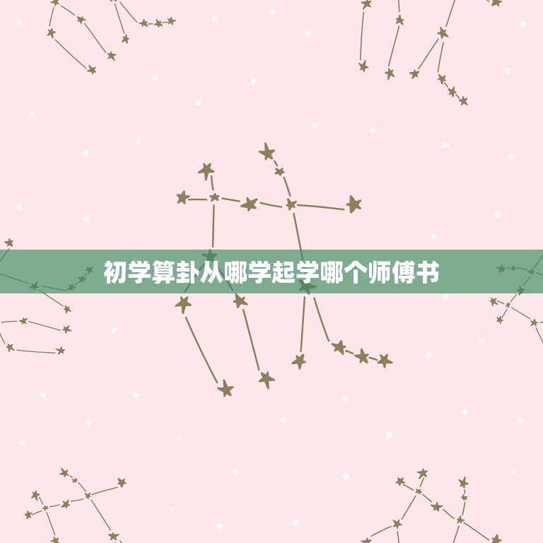 初学算卦从哪学起学哪个师傅书(如何选择适合自己的算命师)