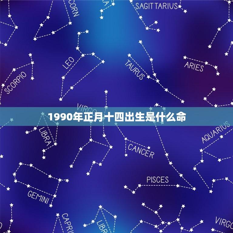 1990年正月十四出生是什么命(介绍你的命运特点)