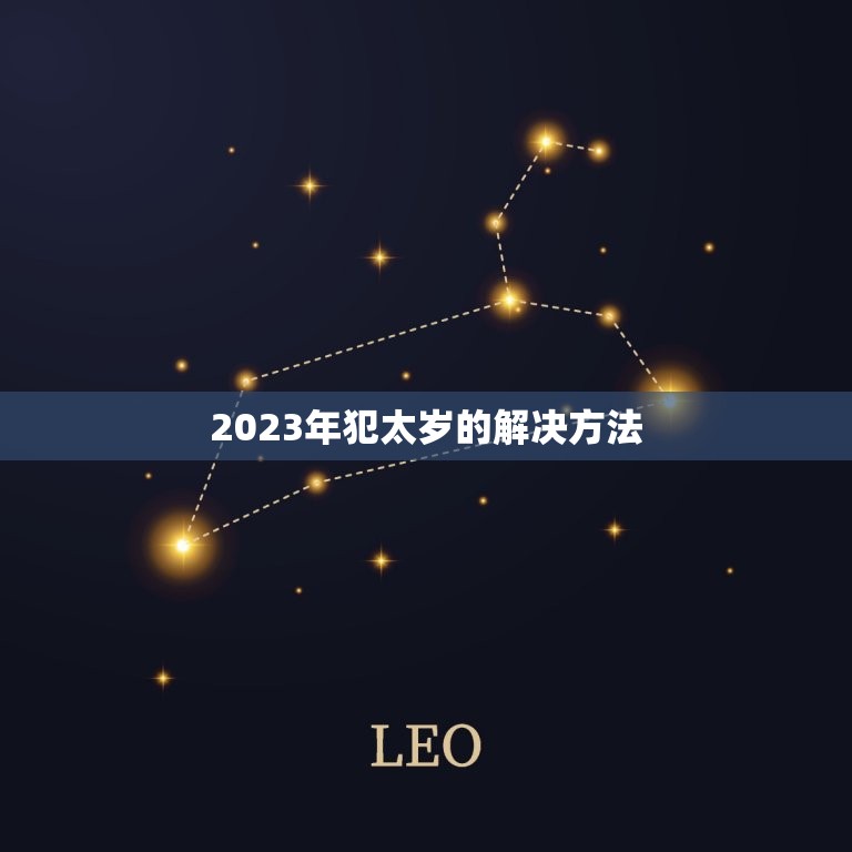 2023年犯太岁的解决方法(如何化解犯太岁的厄运)