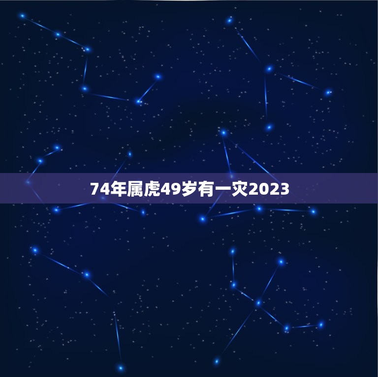 74年属虎49岁有一灾2023(如何化解灾厄)