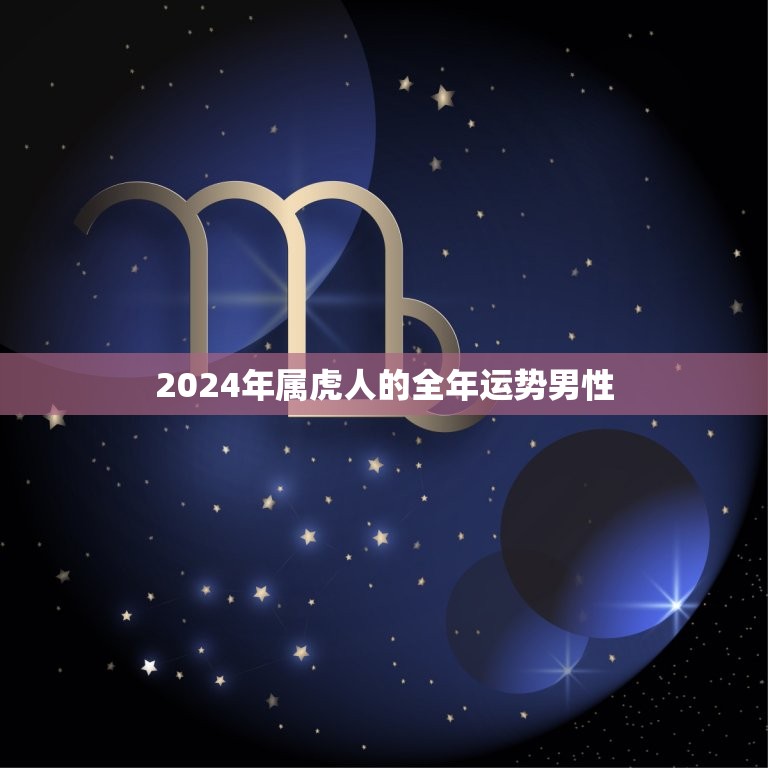 2024年属虎人的全年运势男性(幸运星高照财运亨通)