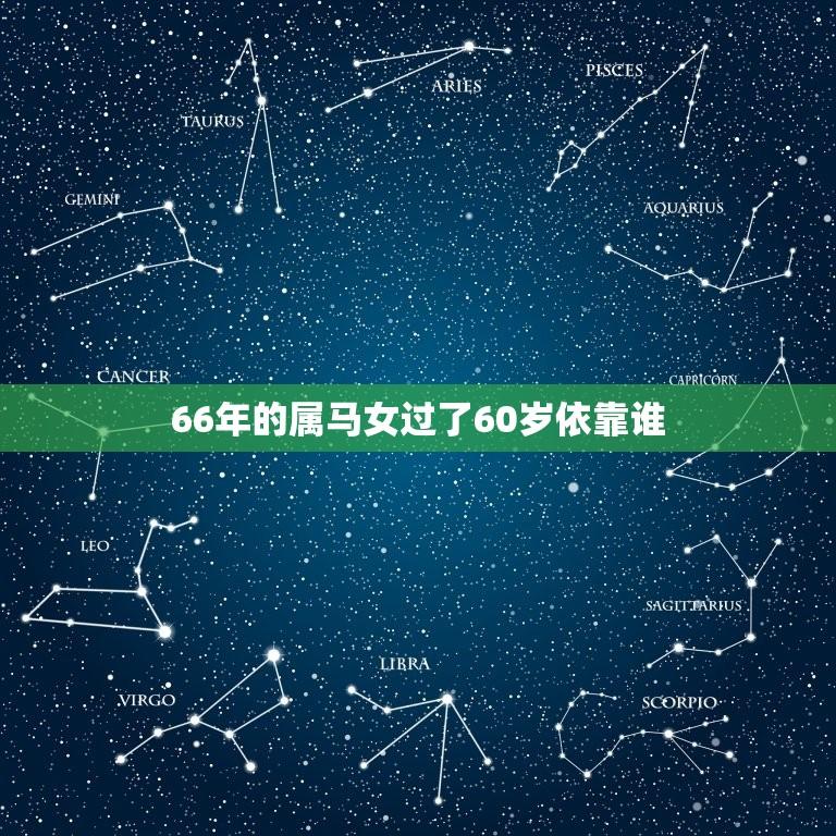 66年的属马女过了60岁依靠谁(生活的支柱是谁)