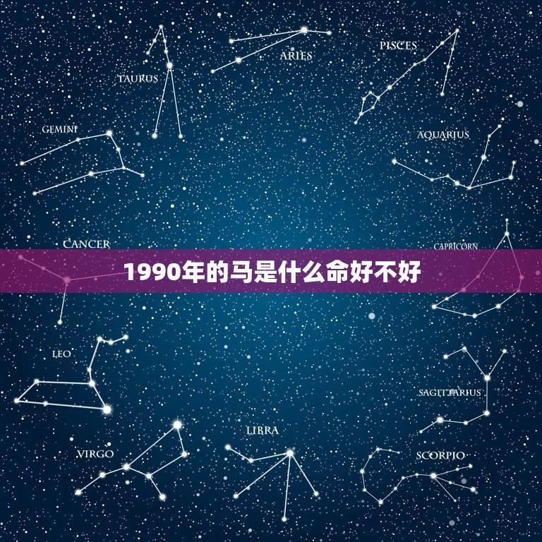 1990年的马是什么命好不好(解读马年出生的人运势如何)