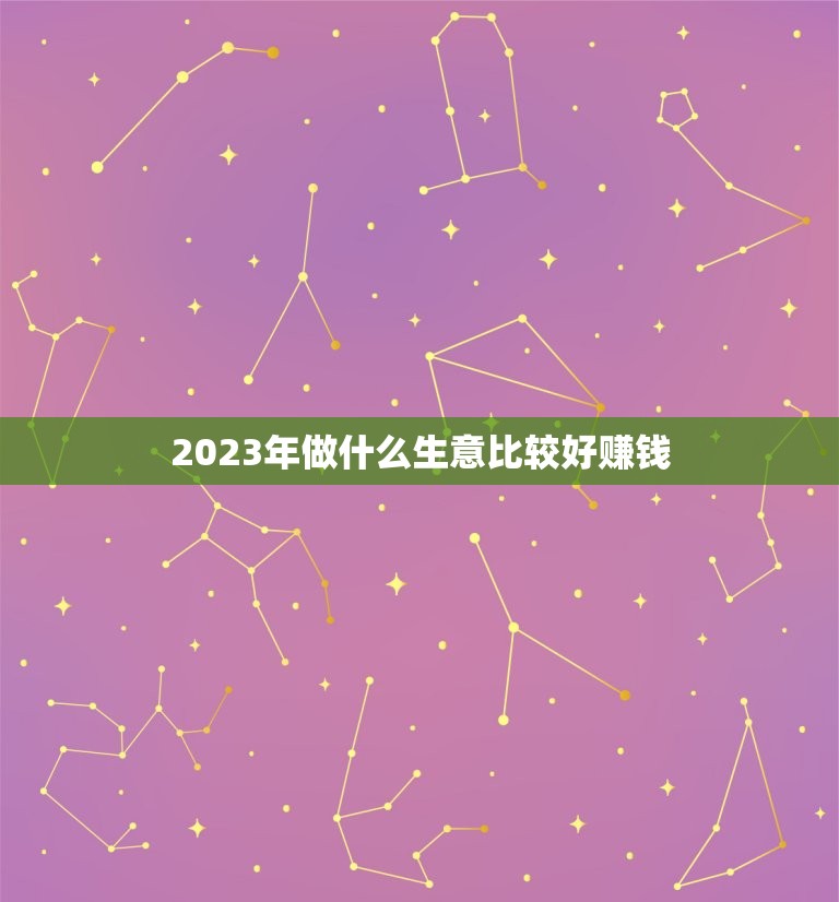 2023年做什么生意比较好赚钱(趋势预测)