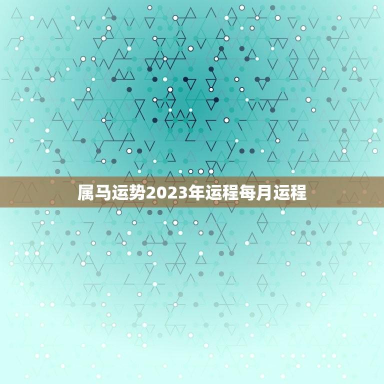 属马运势2023年运程每月运程(详解幸运之星照耀财运亨通)