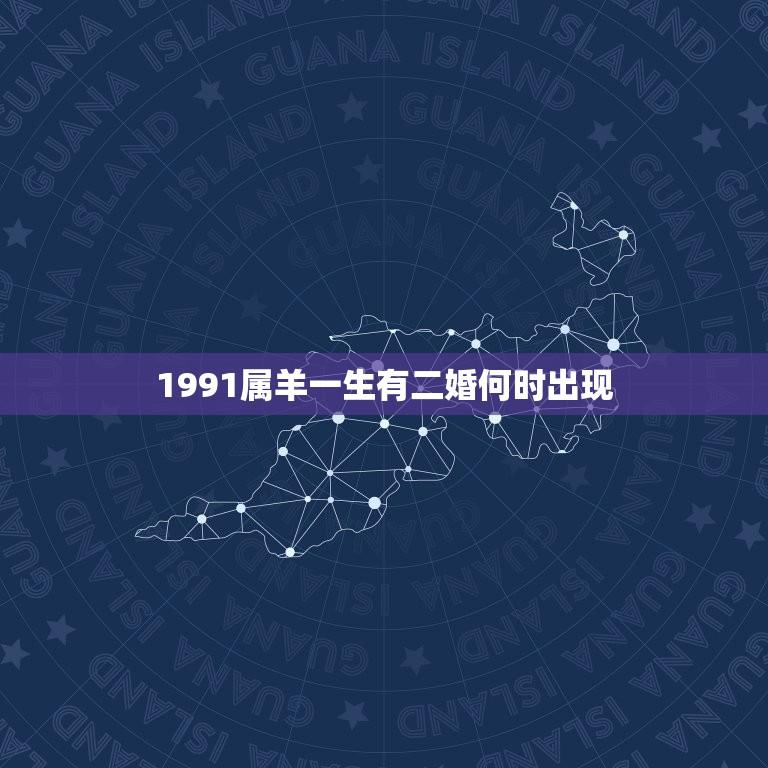 1991属羊一生有二婚何时出现(婚姻运势分析)