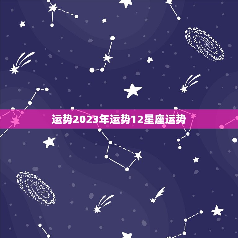 运势2023年运势12星座运势(探寻未来介绍星座命运)