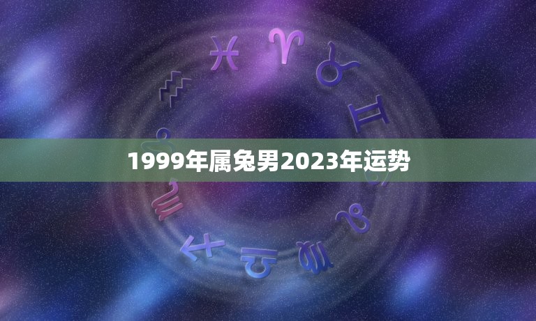 1999年属兔男2023年运势(兔子男子迎来事业大发展)
