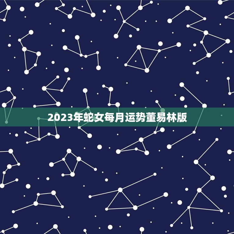 2023年蛇女每月运势董易林版(详解财运旺盛感情顺利)  第1张