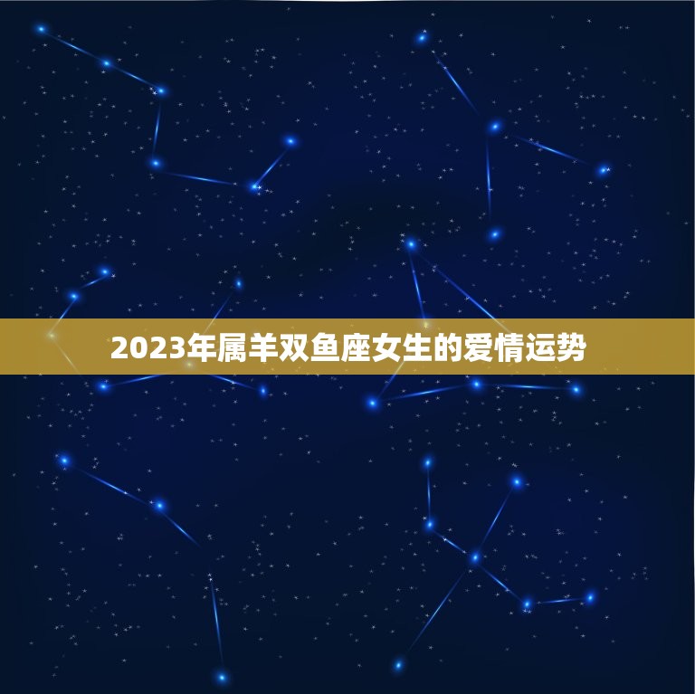 2023年属羊双鱼座女生的爱情运势