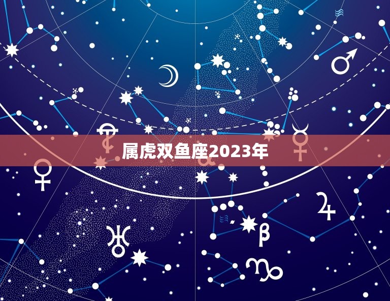 属虎双鱼座2023年