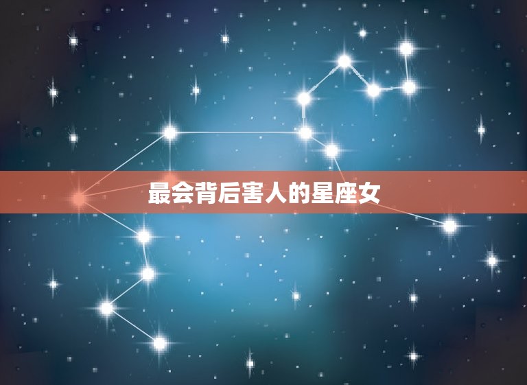 最会背后害人的星座女