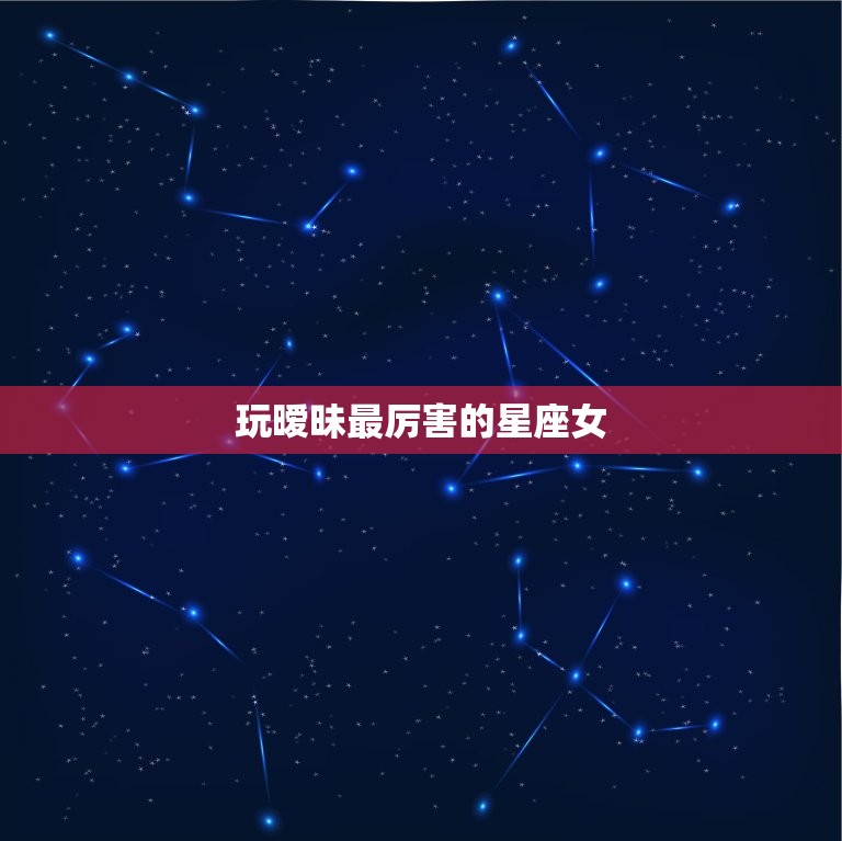 玩暧昧最厉害的星座女