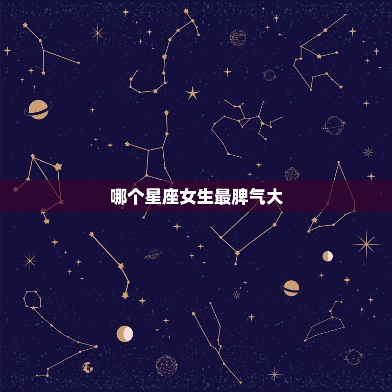 哪个星座女生最脾气大