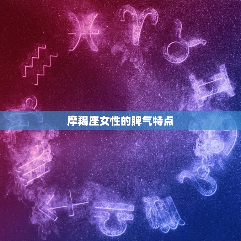 摩羯座女性的脾气特点