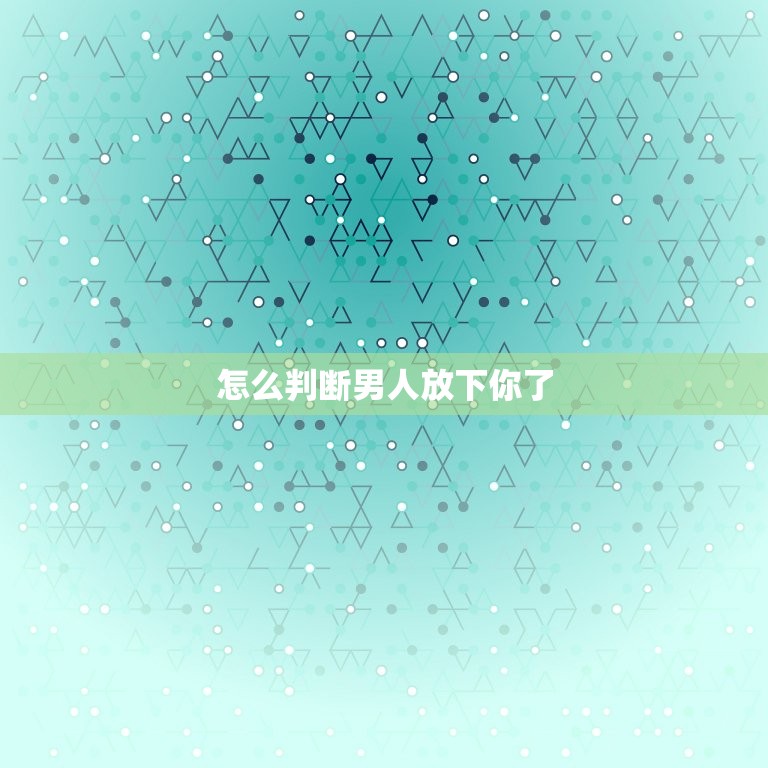 怎么判断男人放下你了(5个明显的迹象看看你是否被甩了)  第3张