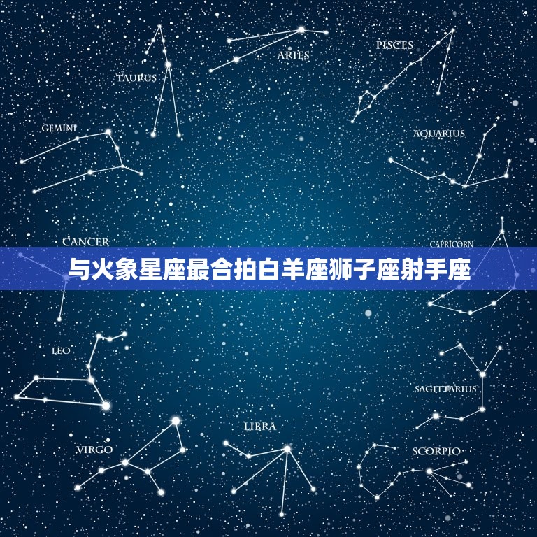 与火象星座最合拍白羊座狮子座射手座