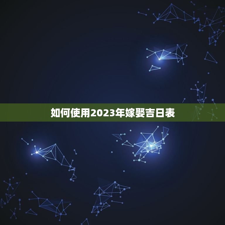 如何使用2023年嫁娶吉日表