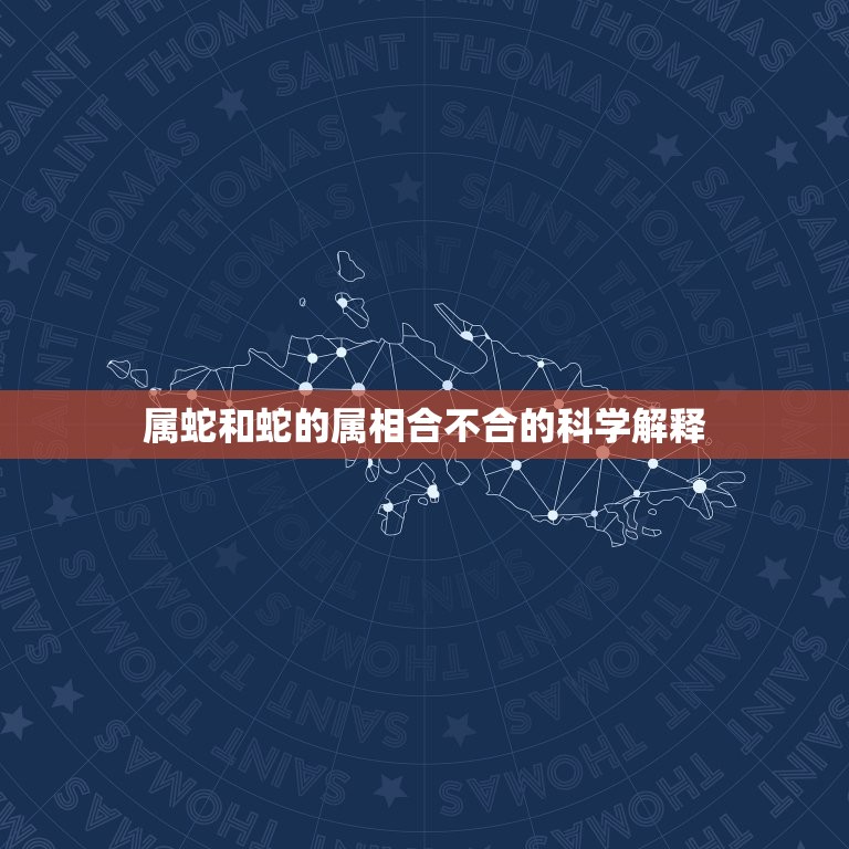 属蛇和蛇的属相合不合的科学解释