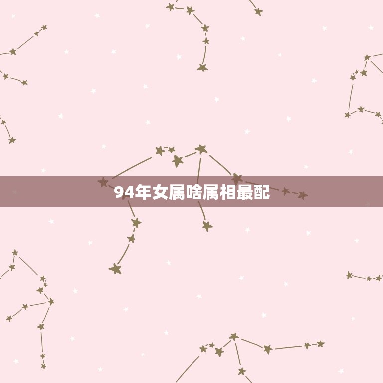 94年女属啥属相最配(如何选择配偶)  第3张