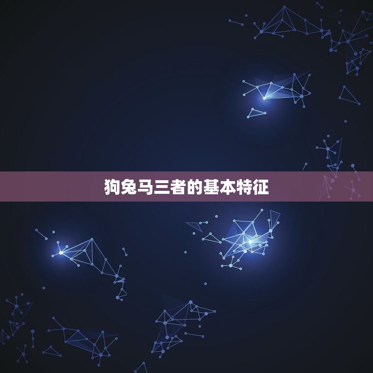属狗的三合生肖是什么(介绍狗、兔、马三者的奇妙组合)  第1张