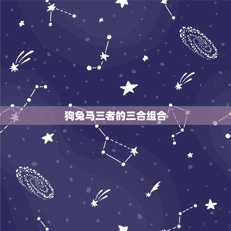 属狗的三合生肖是什么(介绍狗、兔、马三者的奇妙组合)  第2张