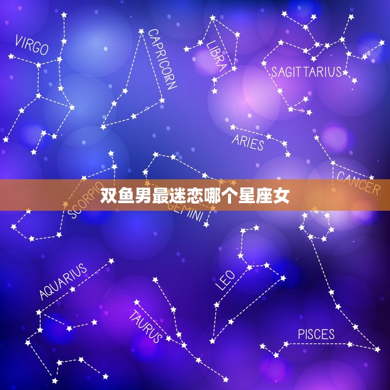 双鱼男最迷恋哪个星座女