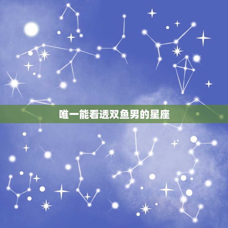 唯一能看透双鱼男的星座