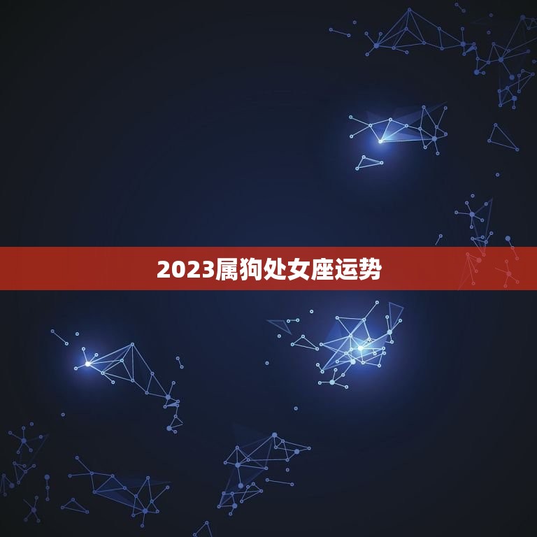 2023属狗处女座运势