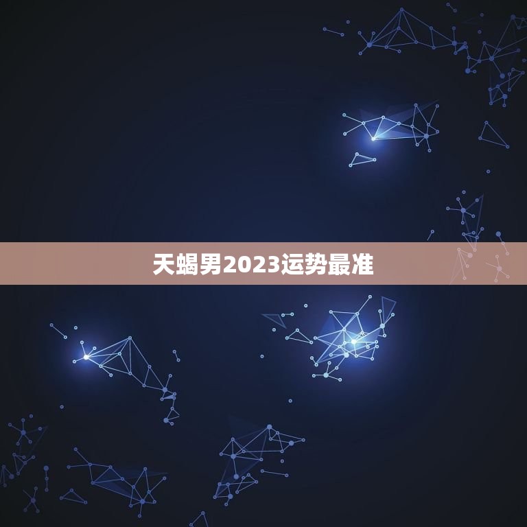 天蝎男2023运势最准