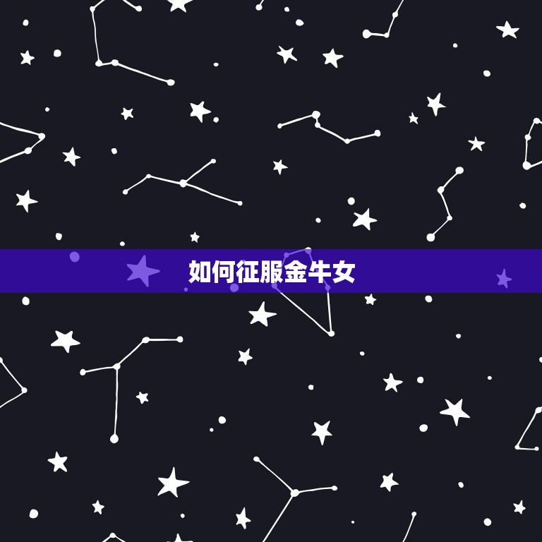 什么星座容易爱上金牛女(介绍谁能征服这位坚定的牛牛)  第2张