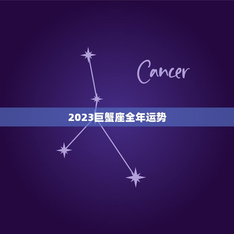 2023巨蟹座全年运势(情感稳定事业上升)