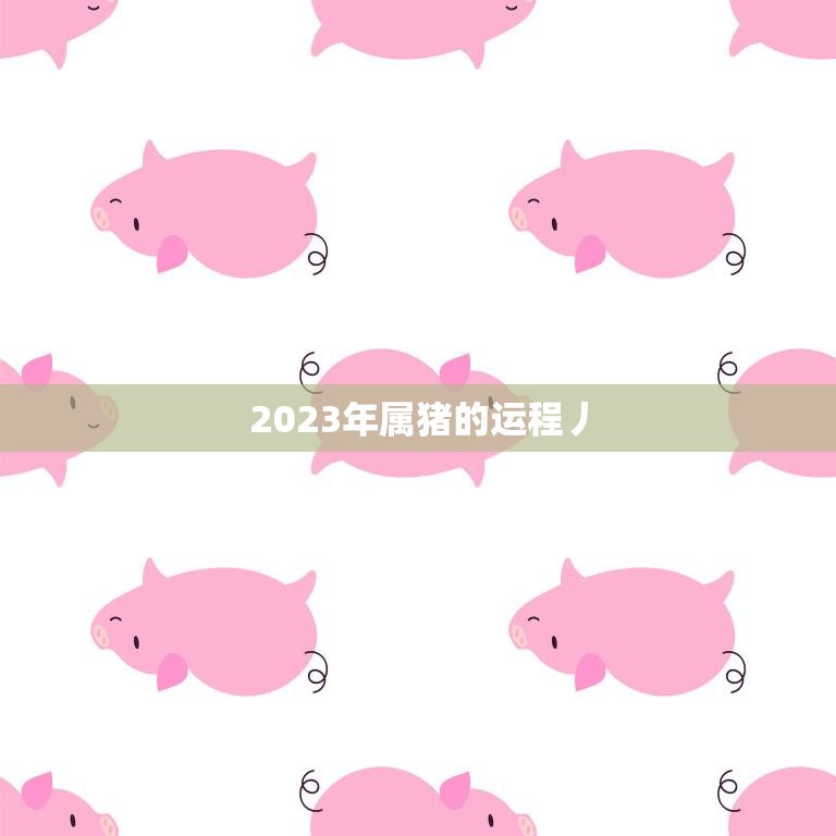 2023年属猪的运程丿(猪年大吉财运亨通)