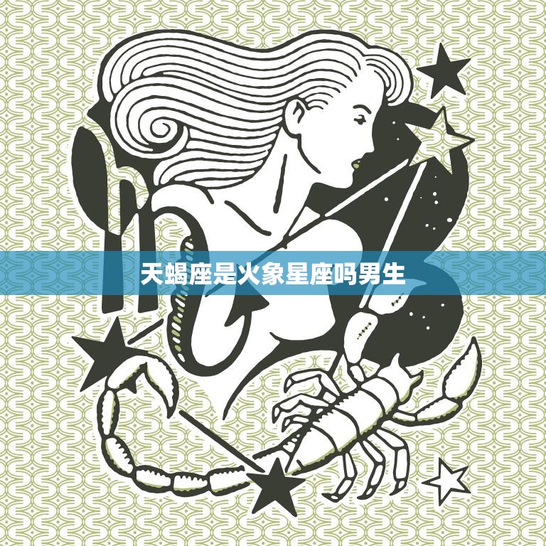 天蝎座是火象星座吗男生(解析星座性格特点与男性表现)