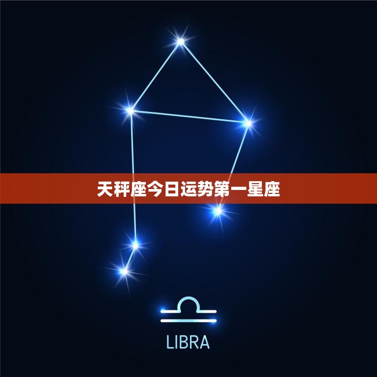 天秤座今日运势第一星座(好运连连财运亨通)