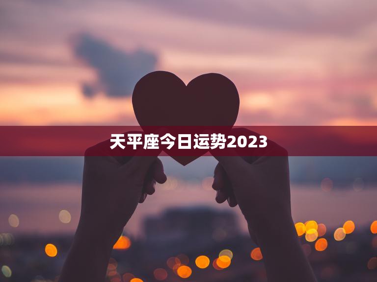 天平座今日运势2023(爱情运势大好)