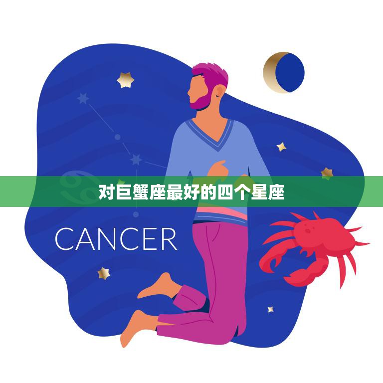 对巨蟹座最好的四个星座(揭秘哪些星座最能与巨蟹座相配)