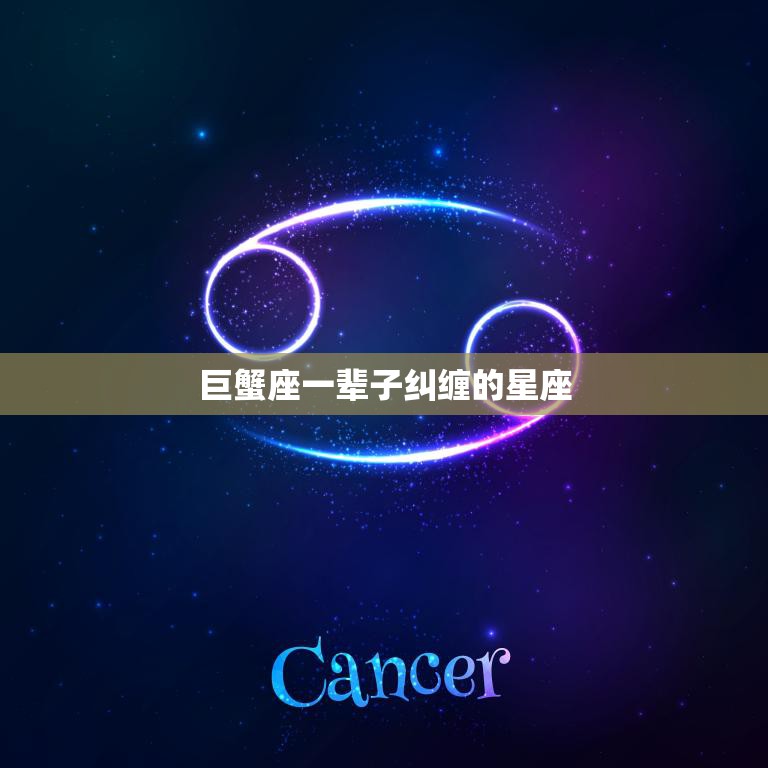 巨蟹座一辈子纠缠的星座(谁是巨蟹座的终身情人)