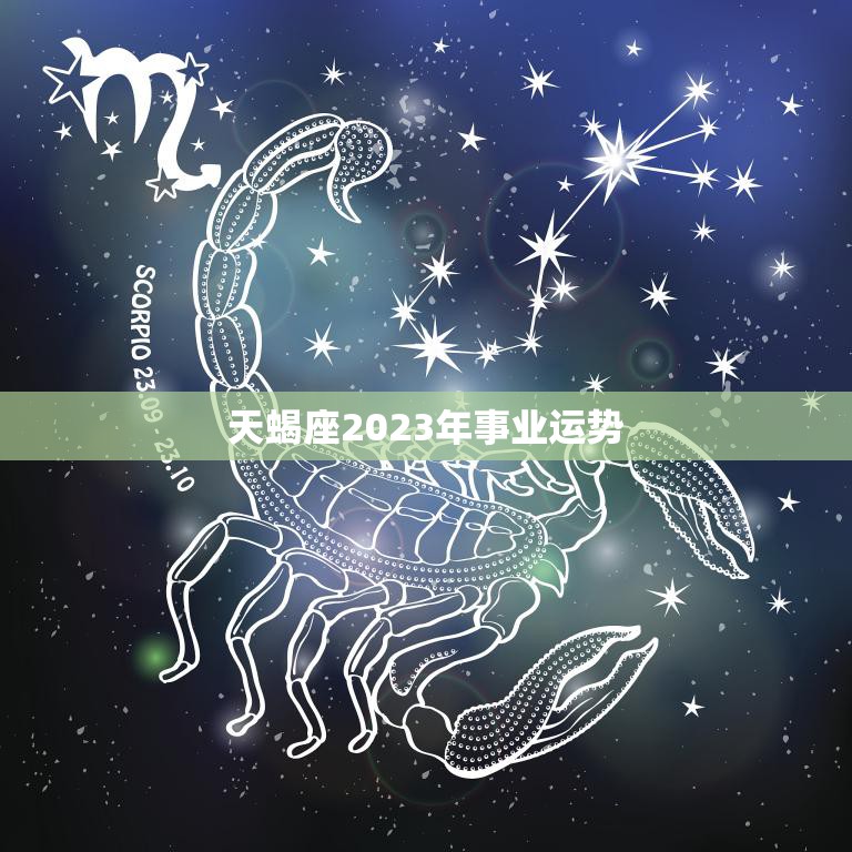 天蝎座2023年事业运势(展望稳步上升创新突破)