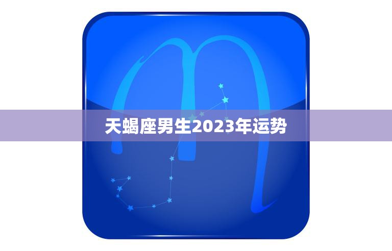 天蝎座男生2023年运势(事业财运双丰收)