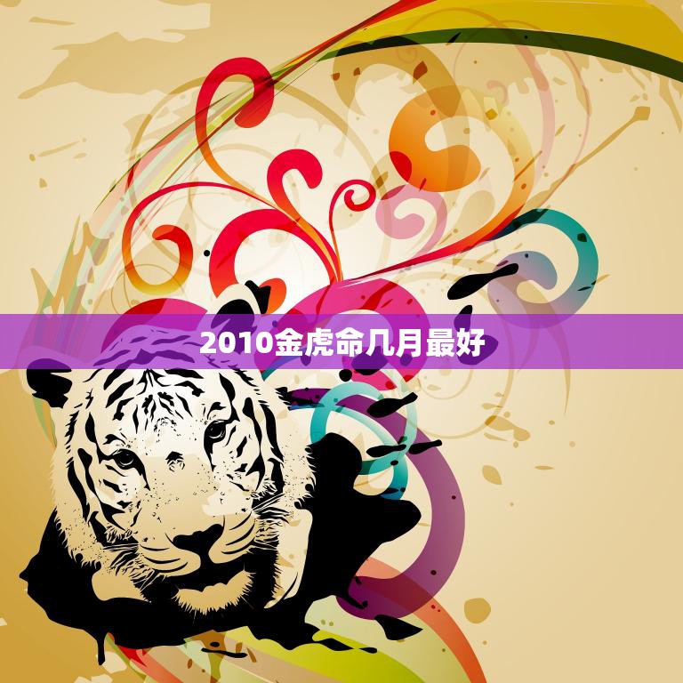 2010金虎命几月最好(如何抓住机遇迎接好运)  第3张