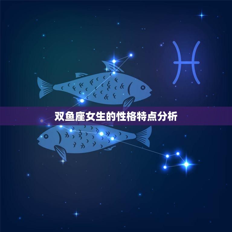 双鱼座女生的性格特点分析(浪漫多情善解人意的双鱼女)