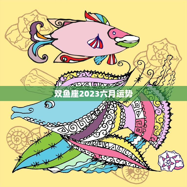 双鱼座2023六月运势(事业顺利财运亨通)  第3张