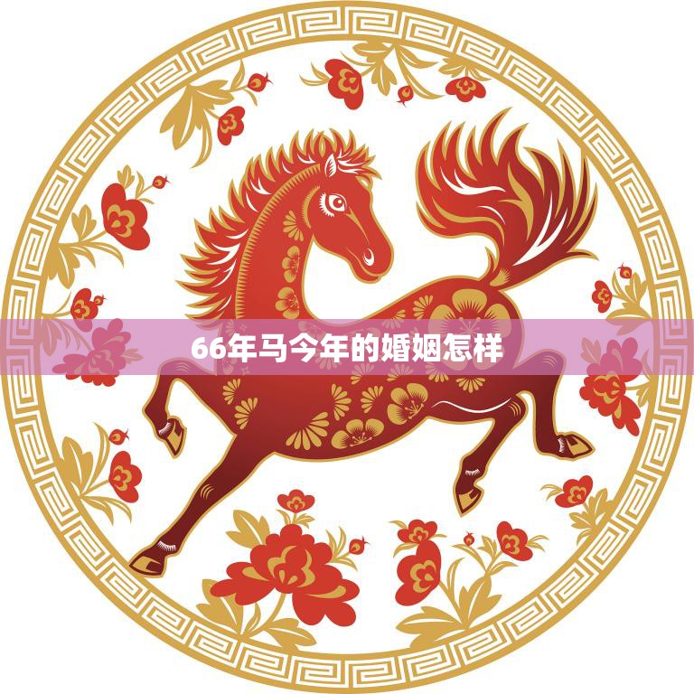 66年马今年的婚姻怎样(幸福长久还是危机四伏)