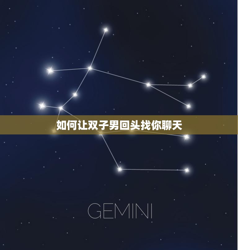 如何让双子男回头找你聊天(5个简单技巧让你成为他的聊天对象)  第3张