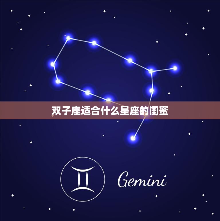 双子座适合什么星座的闺蜜(最佳星座组合大揭秘)