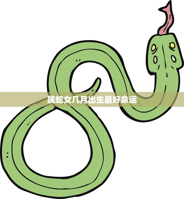 属蛇女几月出生最好命运(探究命运与出生月份的关系)  第3张