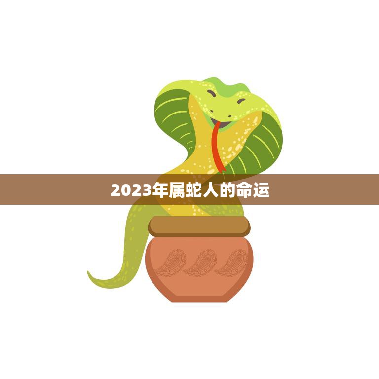 2023年属蛇人的命运(展望机遇与挑战并存)