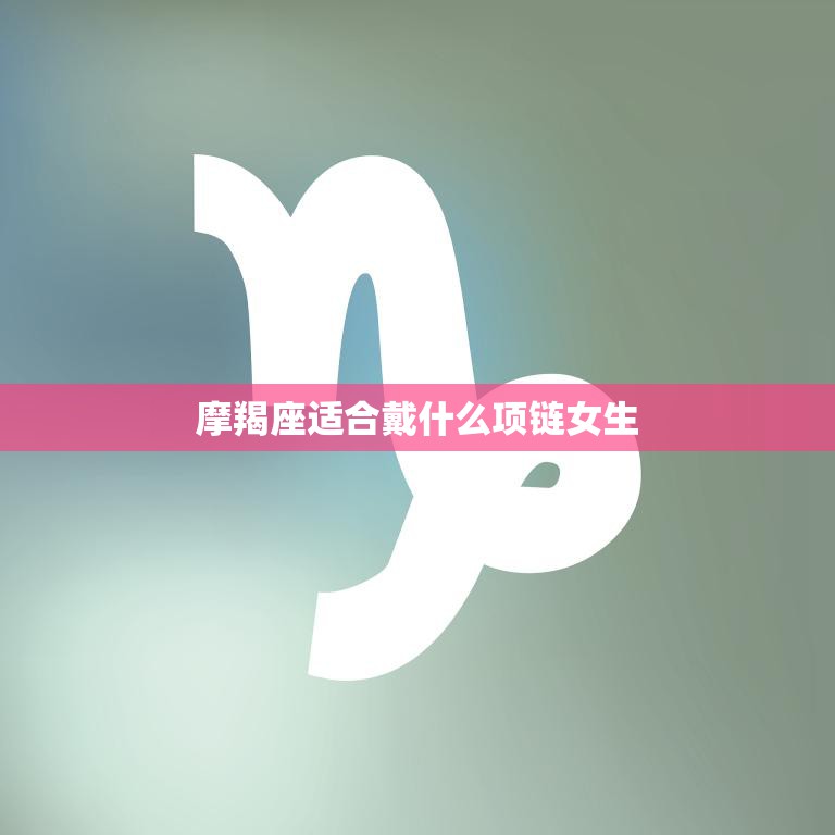 摩羯座适合戴什么项链女生(星座专属饰品让你更有魅力)  第3张
