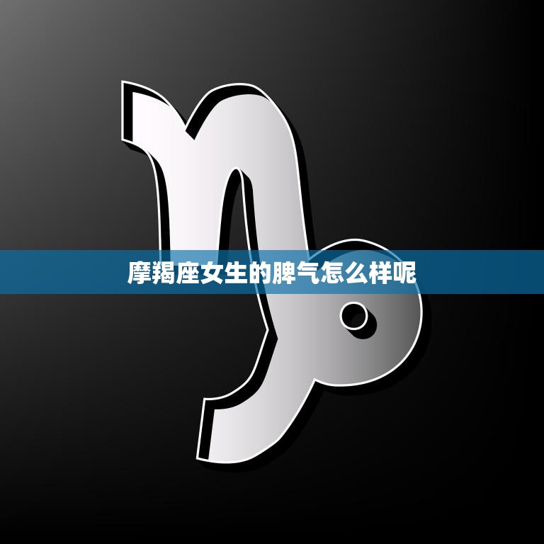 摩羯座女生的脾气怎么样呢(探究摩羯女的性格特点)  第3张